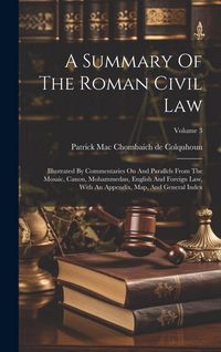 Produktbild: A Summary Of The Roman Civil Law: Illustrated By Commentaries On And Parallels From The Mosaic, Canon, Mohammedan, English And Foreign Law, With An Ap