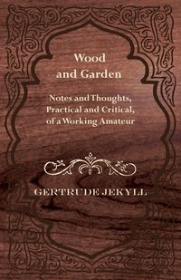 Produktbild: Wood and Garden - Notes and Thoughts, Practical and Critical, of a Working Amateur