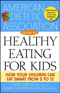 Produktbild: The American Dietetic Association Guide to Healthy Eating for Kids: How Your Children Can Eat Smart from Five to Twelve