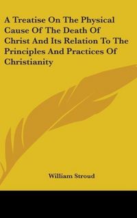 Produktbild: A Treatise On The Physical Cause Of The Death Of Christ And Its Relation To The Principles And Practices Of Christianity
