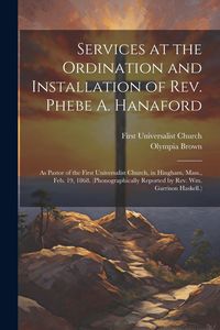 Produktbild: Services at the Ordination and Installation of Rev. Phebe A. Hanaford: As Pastor of the First Universalist Church, in Hingham, Mass., Feb. 19, 1868. (