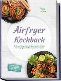 Produktbild: Airfryer Kochbuch: Die besten Rezepte f&uuml;r jeden Geschmack und Anlass &ndash; f&uuml;r knusprigen, schnellen Genuss mit wenig Fett &ndash; inkl. Fingerfood, Gefl&uuml;gel, Backwaren, Desserts, dehydrierte Snacks uvm.