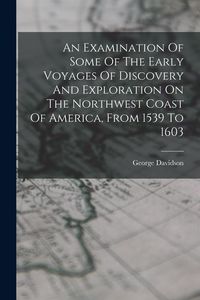 Produktbild: An Examination Of Some Of The Early Voyages Of Discovery And Exploration On The Northwest Coast Of America, From 1539 To 1603