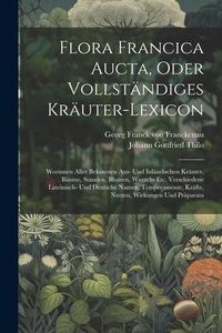 Produktbild: Flora Francica Aucta, Oder Vollst&auml;ndiges Kr&auml;uter-lexicon: Worinnen Aller Bekannten Aus- Und Inl&auml;ndischen Kr&auml;uter, B&auml;ume, Stauden, Blumen, Wurzeln Etc.