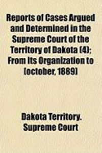 Produktbild: Reports of Cases Argued and Determined in the Supreme Court of the Territory of Dakota (4); From Its Organization to [October, 1889]