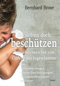 Produktbild: Sie sollten doch besch&uuml;tzen - Tatsachenberichte von Opfern des Jugendamtes - &Uuml;ber: - Beh&ouml;rdenversagen, - falsche Anschuldigungen, - Zwangsinobhutnahme