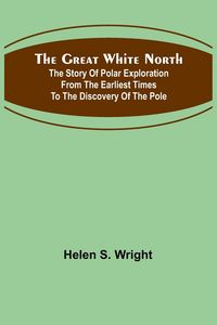 Produktbild: The Great White North; The story of polar exploration from the earliest times to the discovery of the pole
