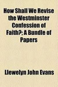 Produktbild: How Shall We Revise the Westminster Confession of Faith?; A Bundle of Papers