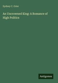 Produktbild: An Uncrowned King: A Romance of High Politics