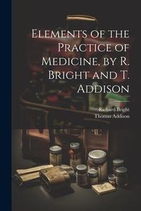Produktbild: Elements of the Practice of Medicine, by R. Bright and T. Addison
