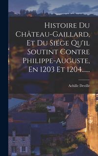 Produktbild: Histoire Du Ch&acirc;teau-gaillard, Et Du Si&eacute;ge Qu'il Soutint Contre Philippe-auguste, En 1203 Et 1204......