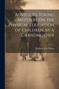 Produktbild: Advice to Young Mothers On the Physical Education of Children, by a Grandmother