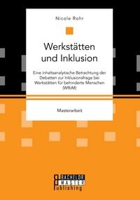 Produktbild: Werkst&auml;tten und Inklusion. Eine inhaltsanalytische Betrachtung der Debatten zur Inklusionsfrage bei Werkst&auml;tten f&uuml;r behinderte Menschen (WfbM)