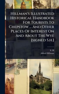 Produktbild: Hillman's Illustrated Historical Handbook For Tourists To Chepstow ... And Other Places Of Interest On And About The Wye [signed S.h.]