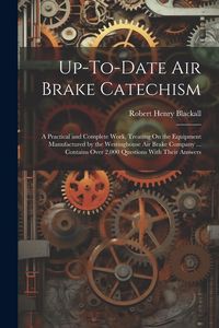 Produktbild: Up-To-Date Air Brake Catechism: A Practical and Complete Work, Treating On the Equipment Manufactured by the Westinghouse Air Brake Company ... Contai