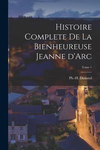 Produktbild: Histoire Complete de la Bienheureuse Jeanne d'Arc; Tome 1