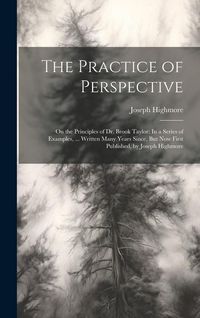 Produktbild: The Practice of Perspective: On the Principles of Dr. Brook Taylor: In a Series of Examples, ... Written Many Years Since, But Now First Published,