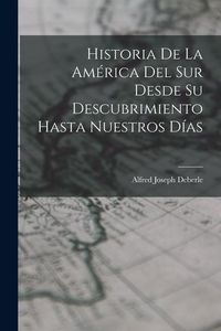Produktbild: Historia De La Am&eacute;rica Del Sur Desde Su Descubrimiento Hasta Nuestros D&iacute;as