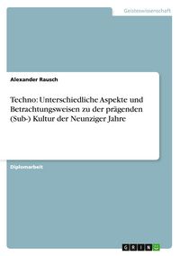 Produktbild: Techno: Unterschiedliche Aspekte und Betrachtungsweisen zu der pr&auml;genden (Sub-) Kultur der Neunziger Jahre