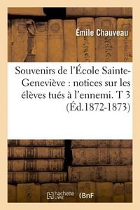Produktbild: Souvenirs de l'&Eacute;cole Sainte-Genevi&egrave;ve: Notices Sur Les &Eacute;l&egrave;ves Tu&eacute;s &Agrave; l'Ennemi. T 3 (&Eacute;d.1872-1873)