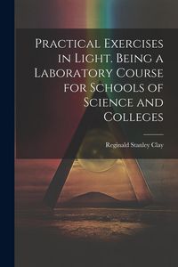Produktbild: Practical Exercises in Light. Being a Laboratory Course for Schools of Science and Colleges