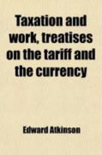 Produktbild: Taxation and Work, Treatises on the Tariff and the Currency