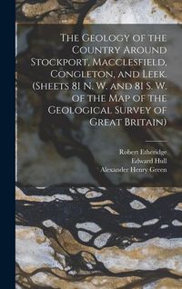 Produktbild: The Geology of the Country Around Stockport, Macclesfield, Congleton, and Leek. (Sheets 81 N. W. and 81 S. W. of the Map of the Geological Survey of Great Britain)