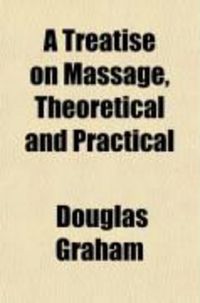 Produktbild: A Treatise on Massage, Theoretical and Practical; Its History, Mode of Application and Effects, Indications and Contra-Indications, with