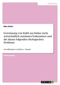 Produktbild: Gewinnung von Erd&ouml;l aus bisher nicht wirtschaftlich nutzbaren Vorkommen und die daraus folgenden &ouml;kologischen Probleme