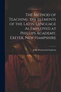 Produktbild: The Method of Teaching the Elements of the Latin Language As Employed at Phillips Academy, Exeter, New Hampshire