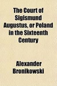 Produktbild: The Court of Sigismund Augustus, or Poland in the Sixteenth Century