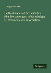Produktbild: Die Waldenser und die deutschen Bibel&uuml;bersetzungen: nebst Beitr&auml;gen zur Geschichte der Reformation