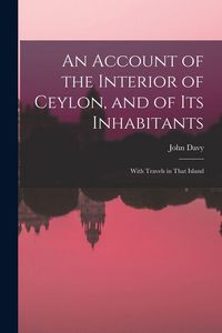 Produktbild: An Account of the Interior of Ceylon, and of Its Inhabitants: With Travels in That Island