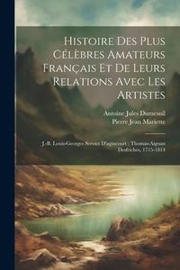 Produktbild: Histoire Des Plus C&eacute;l&egrave;bres Amateurs Fran&ccedil;ais Et De Leurs Relations Avec Les Artistes: J.-B. Louis-Georges Seroux D'agincourt; Thomas-Aignan Desfriches