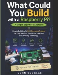 Produktbild: What Could You Build with a Raspberry Pi? A Simple Beginner's Approach