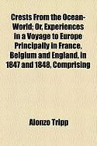 Produktbild: Crests from the Ocean-World; Or, Experiences in a Voyage to Europe Principally in France, Belgium and England, in 1847 and 1848, Comprising