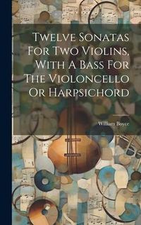 Produktbild: Twelve Sonatas For Two Violins, With A Bass For The Violoncello Or Harpsichord