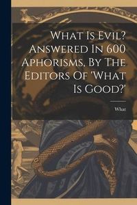 Produktbild: What Is Evil? Answered In 600 Aphorisms, By The Editors Of 'what Is Good?'