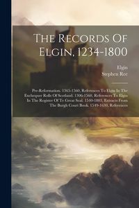 Produktbild: The Records Of Elgin, 1234-1800: Pre-reformation. 1365-1560, References To Elgin In The Exchequer Rolls Of Scotland. 1306-1560, References To Elgin In
