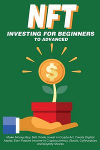Produktbild: NFT Investing for Beginners to Advanced, Make Money; Buy, Sell, Trade, Invest in Crypto Art, Create Digital Assets, Earn Passive income in Cryptocurrency, Stocks, Collectables and Royalty Shares