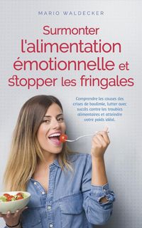 Produktbild: Surmonter l'alimentation &eacute;motionnelle et stopper les fringales: Comprendre les causes des crises de boulimie, lutter avec succ&egrave;s contre les troubles a