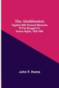 Produktbild: The Abolitionists; Together With Personal Memories Of The Struggle For Human Rights, 1830-1864
