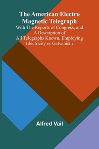 Produktbild: The American Electro Magnetic Telegraph; With the Reports of Congress, and a Description of All Telegraphs Known, Employing Electricity or Galvanism