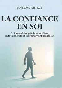 Produktbild: La confiance en soi, guide r&eacute;aliste,Psycho&eacute;ducation, outils concrets et entra&icirc;nement progressif