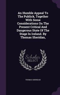 Produktbild: An Humble Appeal To The Publick, Together With Some Considerations On The Present Critical And Dangerous State Of The Stage In Ireland. By Thomas Sher