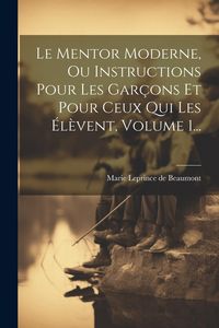 Produktbild: Le Mentor Moderne, Ou Instructions Pour Les Gar&ccedil;ons Et Pour Ceux Qui Les &Eacute;l&egrave;vent, Volume 1...
