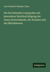 Produktbild: Die frei lebenden Copepoden mit besonderer Ber&uuml;cksichtigung der Fauna Deutschlands, der Nordsee und des Mittelmeeres