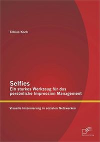 Produktbild: Selfies - Ein starkes Werkzeug f&uuml;r das pers&ouml;nliche Impression Management: Visuelle Inszenierung in sozialen Netzwerken