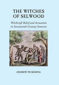 Produktbild: The Witches of Selwood: Witchcraft Belief and Accusation in Seventeenth-Century Somerset