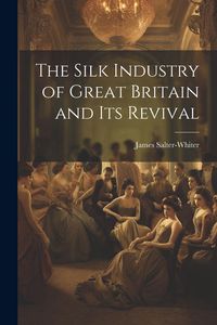 Produktbild: The Silk Industry of Great Britain and Its Revival